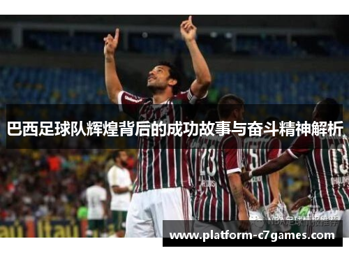 巴西足球队辉煌背后的成功故事与奋斗精神解析