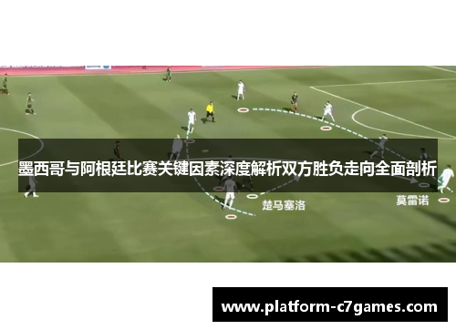 墨西哥与阿根廷比赛关键因素深度解析双方胜负走向全面剖析