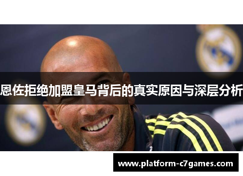 恩佐拒绝加盟皇马背后的真实原因与深层分析