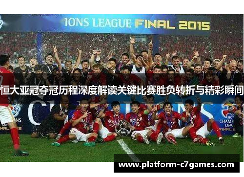 恒大亚冠夺冠历程深度解读关键比赛胜负转折与精彩瞬间 恒大亚冠夺冠历程深度解读关键比赛胜负转折与精彩瞬间
