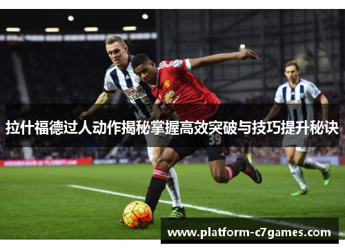 拉什福德过人动作揭秘掌握高效突破与技巧提升秘诀