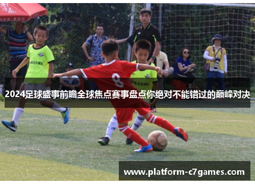 2024足球盛事前瞻全球焦点赛事盘点你绝对不能错过的巅峰对决