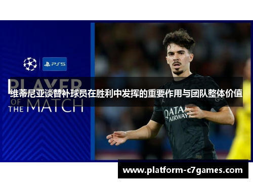 维蒂尼亚谈替补球员在胜利中发挥的重要作用与团队整体价值