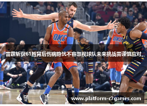雷霆斩获61胜背后伤病隐忧不容忽视球队未来挑战需谨慎应对 雷霆斩获61胜背后伤病隐忧不容忽视球队未来挑战需谨慎应对