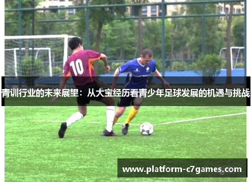 青训行业的未来展望：从大宝经历看青少年足球发展的机遇与挑战