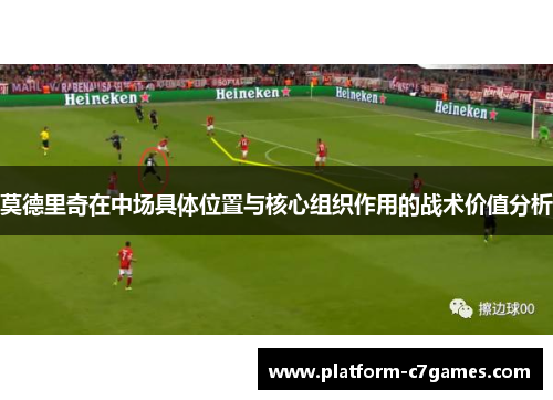 莫德里奇在中场具体位置与核心组织作用的战术价值分析