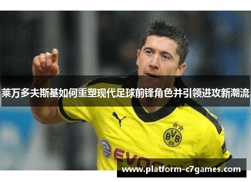 莱万多夫斯基如何重塑现代足球前锋角色并引领进攻新潮流