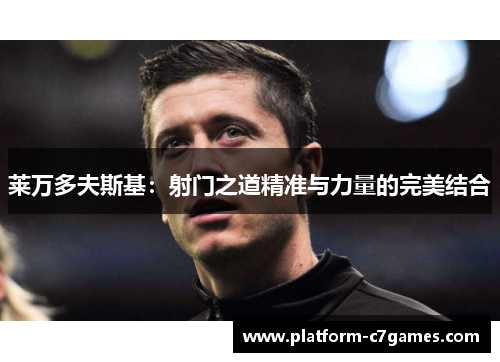 莱万多夫斯基：射门之道精准与力量的完美结合