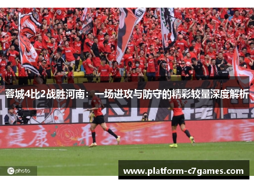 蓉城4比2战胜河南：一场进攻与防守的精彩较量深度解析