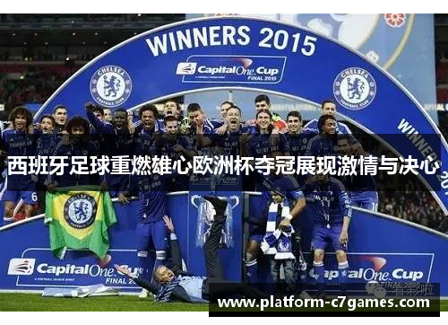 西班牙足球重燃雄心欧洲杯夺冠展现激情与决心