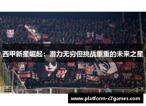 西甲新星崛起：潜力无穷但挑战重重的未来之星