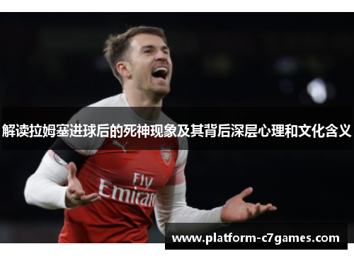 解读拉姆塞进球后的死神现象及其背后深层心理和文化含义