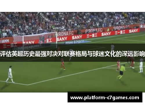 评估英超历史最强对决对联赛格局与球迷文化的深远影响