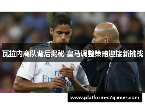 瓦拉内离队背后揭秘 皇马调整策略迎接新挑战
