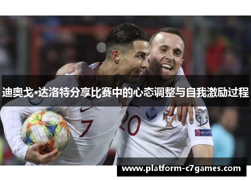 迪奥戈·达洛特分享比赛中的心态调整与自我激励过程