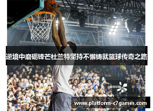 逆境中磨砺锋芒杜兰特坚持不懈铸就篮球传奇之路