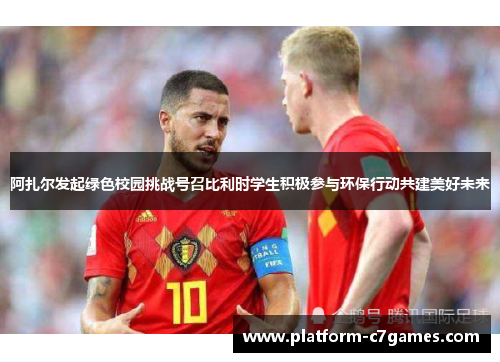 阿扎尔发起绿色校园挑战号召比利时学生积极参与环保行动共建美好未来