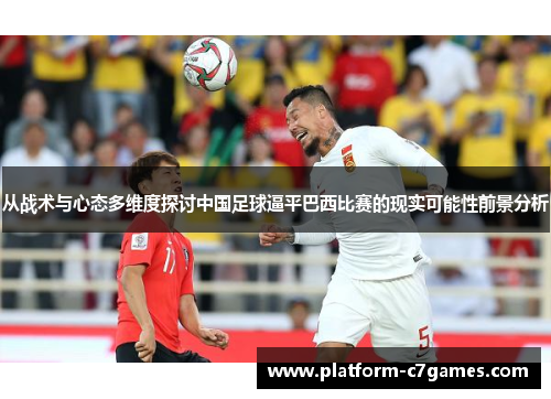 从战术与心态多维度探讨中国足球逼平巴西比赛的现实可能性前景分析