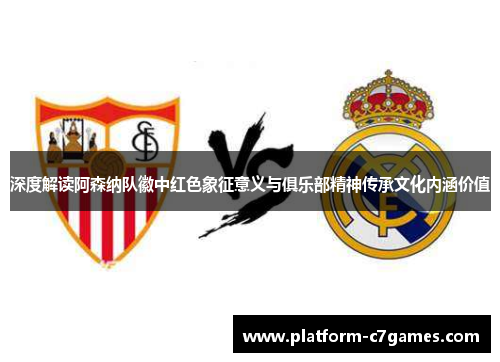 深度解读阿森纳队徽中红色象征意义与俱乐部精神传承文化内涵价值