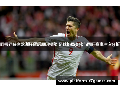 阿根廷缺席欧洲杯背后原因揭秘 足球格局变化与国际赛事冲突分析