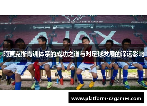 阿贾克斯青训体系的成功之道与对足球发展的深远影响