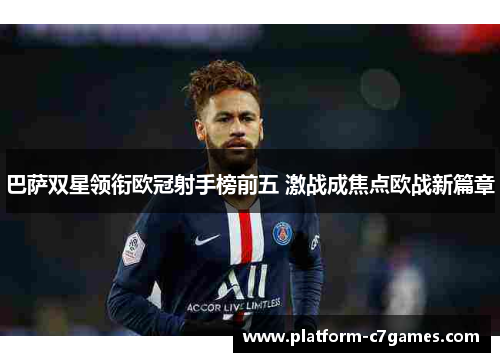 巴萨双星领衔欧冠射手榜前五 激战成焦点欧战新篇章