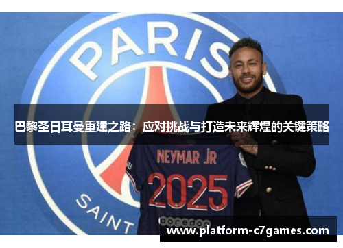 巴黎圣日耳曼重建之路：应对挑战与打造未来辉煌的关键策略
